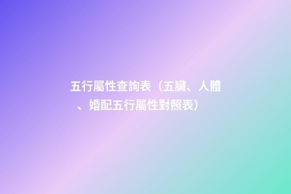 五行屬性查詢表（五臟、人體、婚配五行屬性對照表）
